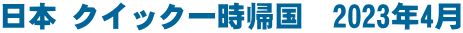日本 クイック一時帰国　2023年4月